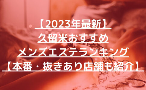 【2023年最新】久留米おすすめメンズエステランキング【本番・抜きあり店舗も紹介】